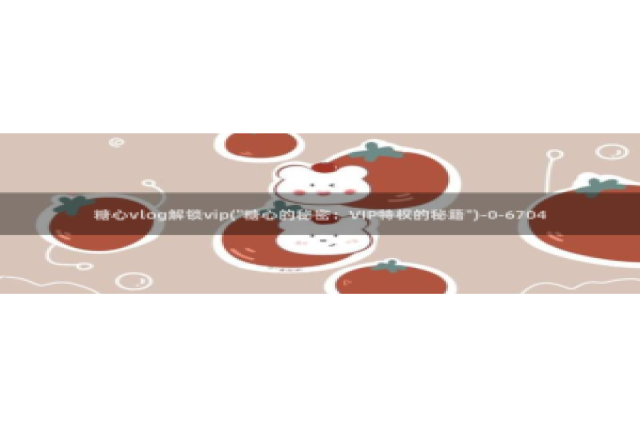 多乙 糖心vlog：糖心vlog解锁vip(\