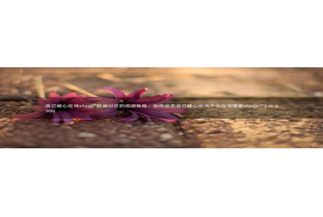 糖心视频vlog锅锅：渡己糖心在线vlog(\