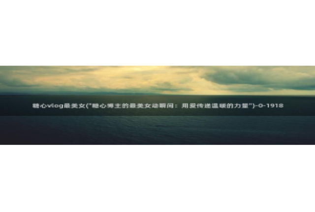 糖心vlog蜘蛛：糖心vlog最美女(\