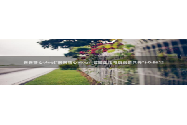 糖心vlog葫芦娃：安安糖心vlog(\